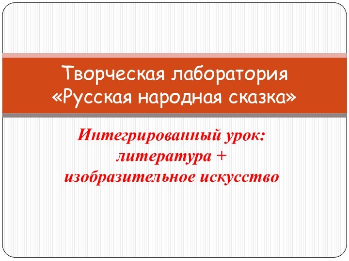 Интегрированный урок: литература + изобразительное искусствоТворческая лаборатория «Русская народная сказка»