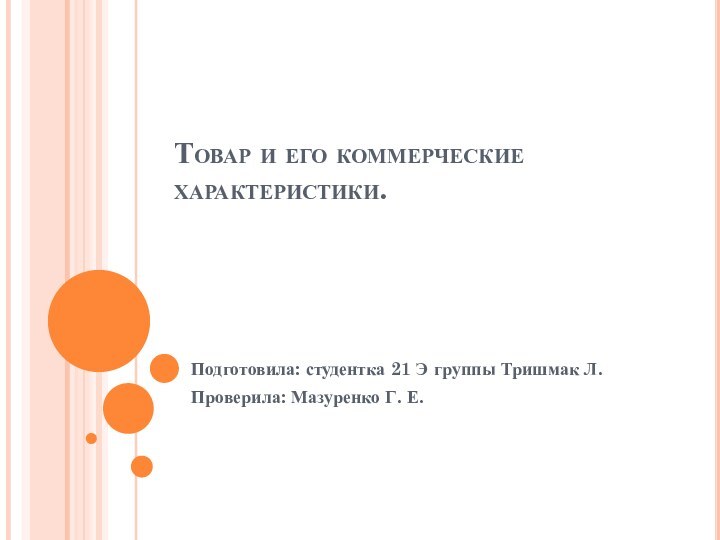 Товар и его коммерческие характеристики.Подготовила: студентка 21 Э группы Тришмак Л.Проверила: Мазуренко Г. Е.