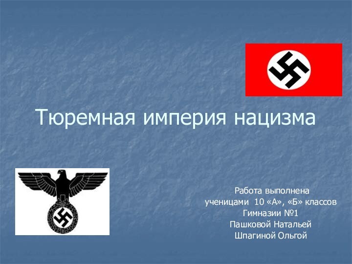 Тюремная империя нацизма Работа выполнена ученицами 10 «А», «Б» классовГимназии №1Пашковой НатальейШпагиной Ольгой