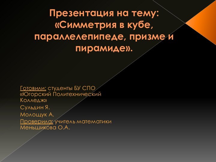 Презентация на тему:  «Симметрия в кубе, параллелепипеде, призме и пирамиде».Готовили: студенты