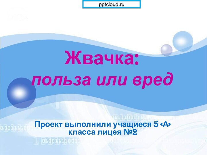 Жвачка: польза или вредПроект выполнили учащиеся 5 «А» класса лицея №2