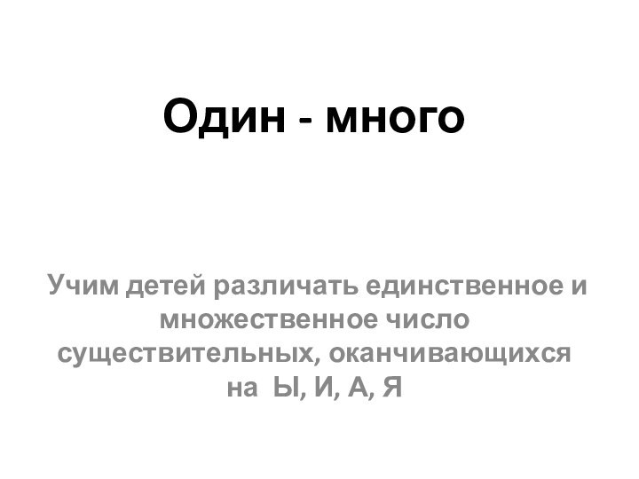 Один - многоУчим детей различать единственное и множественное число существительных, оканчивающихся на Ы, И, А, Я