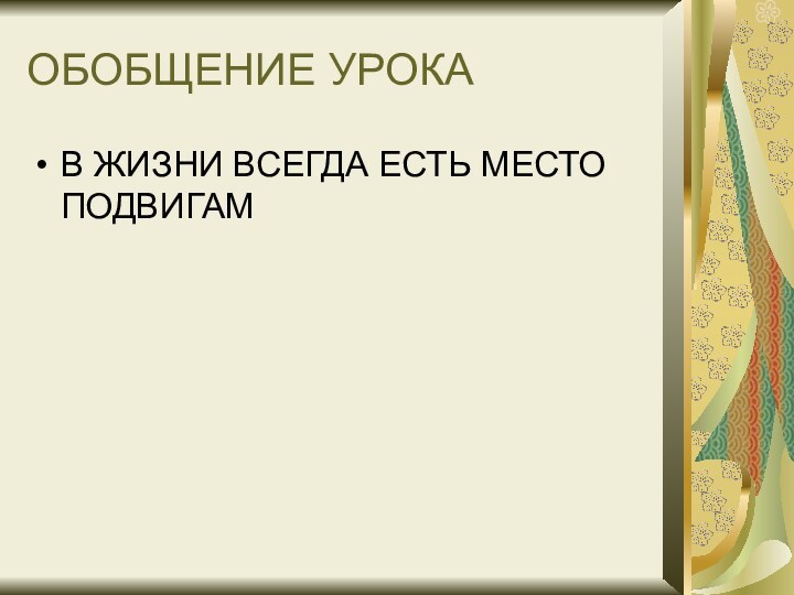 ОБОБЩЕНИЕ УРОКАВ ЖИЗНИ ВСЕГДА ЕСТЬ МЕСТО ПОДВИГАМ