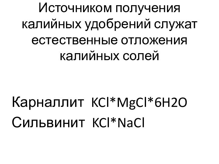 Источником получения калийных удобрений служат естественные отложения калийных солейКарналлит KCl*MgCl*6H2OСильвинит KCl*NaCl