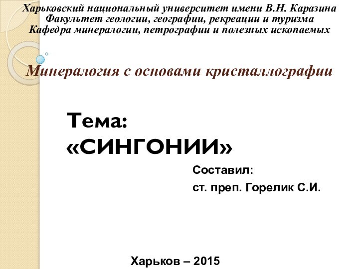 Минералогия с основами кристаллографииТема: «СИНГОНИИ»Составил:ст. преп. Горелик С.И.Харьковский национальный университет имени В.Н.