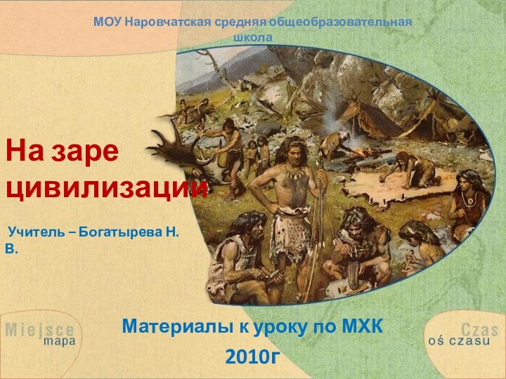 На заре  цивилизацииМатериалы к уроку по МХК2010г МОУ Наровчатская средняя общеобразовательная