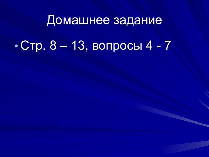 Домашнее заданиеСтр. 8 – 13, вопросы 4 - 7