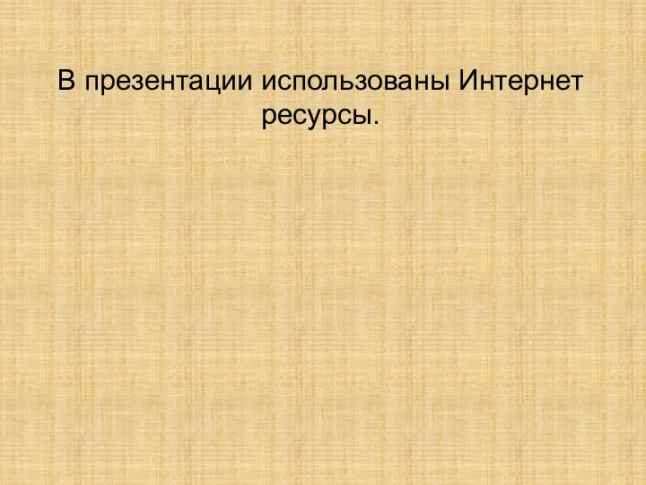 В презентации использованы Интернет ресурсы.