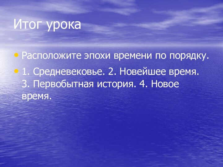 Итог урокаРасположите эпохи времени по порядку.1. Средневековье. 2. Новейшее время. 3. Первобытная история. 4. Новое время.