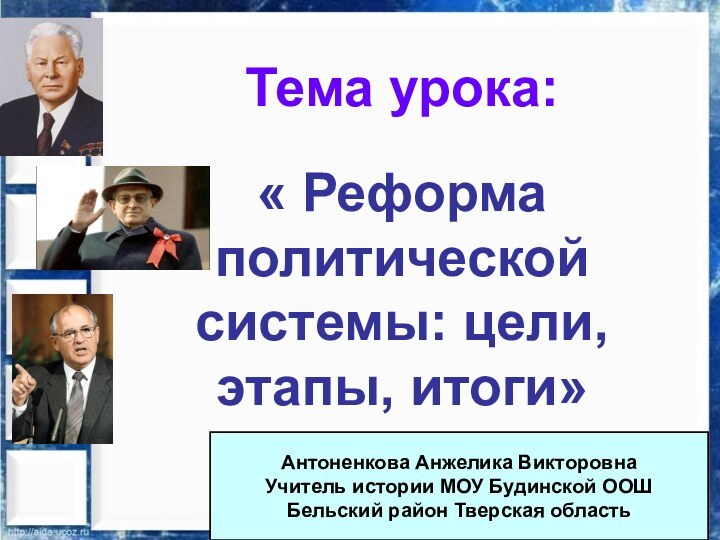 Тема урока:« Реформа политической системы: цели, этапы, итоги»Антоненкова Анжелика ВикторовнаУчитель истории МОУ