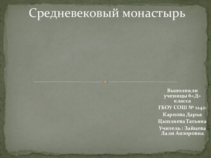 Выполняли ученицы 6«Д» классаГБОУ СОШ № 1242:Карпова Дарья Цыпляева ТатьянаУчитель : Зайцева Лали АнзоровнаСредневековый монастырь