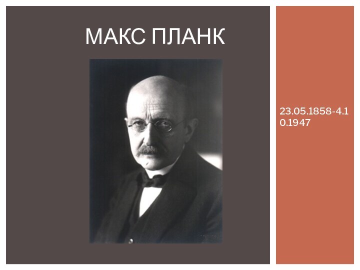 23.05.1858-4.10.1947Макс Планк