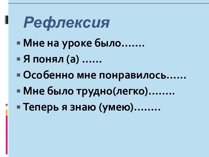 РефлексияМне на уроке было…….Я понял (а) ……Особенно мне понравилось……Мне было трудно(легко)……..Теперь я знаю (умею)……..