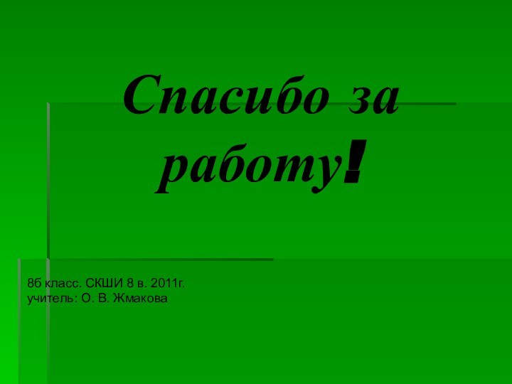 Спасибо за работу!8б класс. СКШИ 8 в. 2011г.учитель: О. В. Жмакова