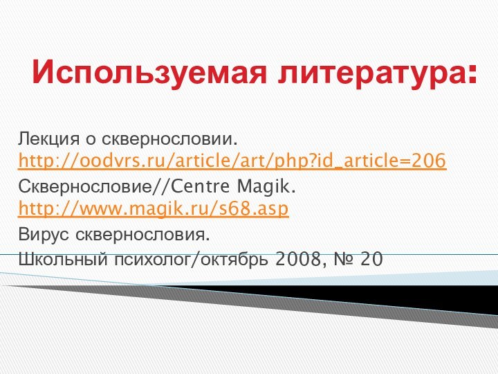 Используемая литература:Лекция о сквернословии. http://oodvrs.ru/article/art/php?id_article=206Сквернословие//Centre Magik. http://www.magik.ru/s68.aspВирус сквернословия. Школьный психолог/октябрь 2008, № 20