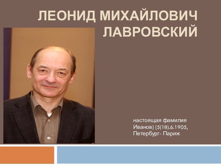 Леонид Михайлович Лавровскийнастоящая фамилия Иванов) [5(18).6.1905, Петербург- Париж