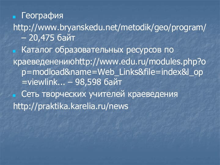 География http://www.bryanskedu.net/metodik/geo/program/ – 20,475 байт Каталог образовательных ресурсов покраеведенениюhttp://www.edu.ru/modules.php?op=modload&name=Web_Links&file=index&l_op=viewlink... – 98,598 байт