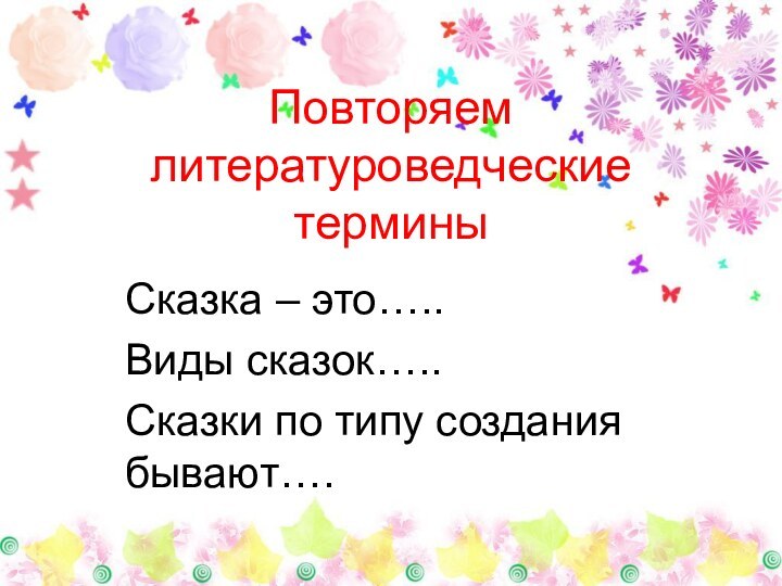 Повторяем литературоведческие терминыСказка – это…..Виды сказок…..Сказки по типу создания бывают….