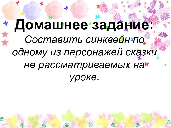 Домашнее задание:  Составить синквейн по одному из персонажей сказки не рассматриваемых на уроке.