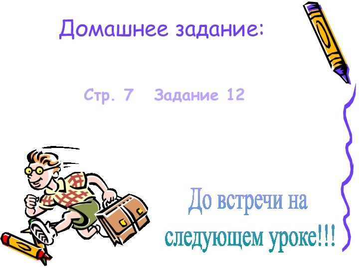 Домашнее задание: Стр. 7  Задание 12До встречи на следующем уроке!!!