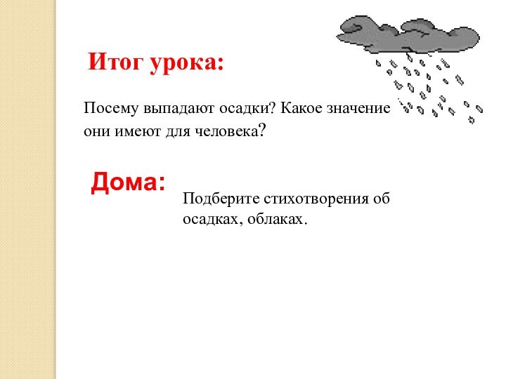 Итог урока:Дома:Подберите стихотворения об осадках, облаках.Посему выпадают осадки? Какое значение они имеют для человека?