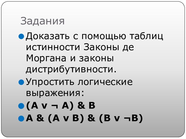 ЗаданияДоказать с помощью таблиц истинности Законы де Моргана и законы дистрибутивности.Упростить логические