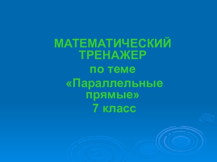 МАТЕМАТИЧЕСКИЙ ТРЕНАЖЕР по теме «Параллельные прямые» 7 класс