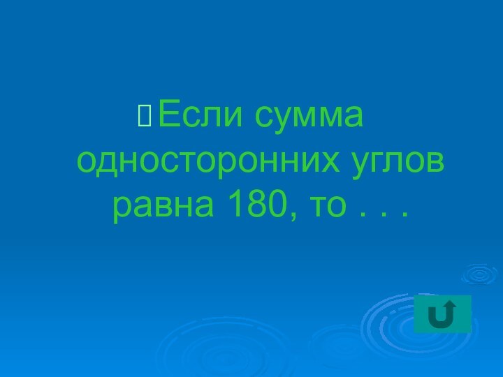 Если сумма односторонних углов равна 180, то . . .