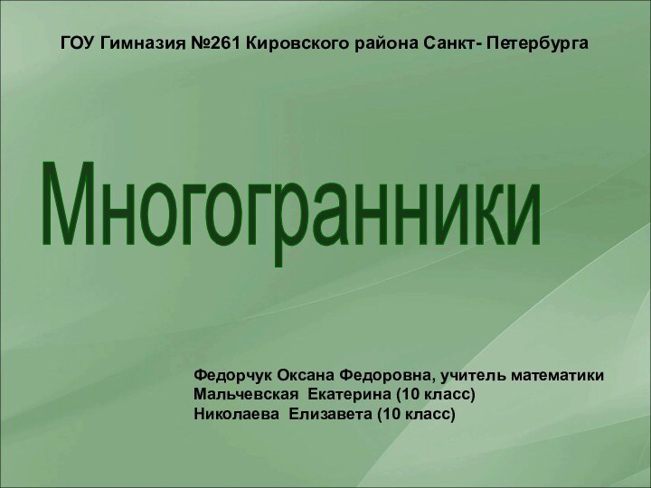 МногогранникиГОУ Гимназия №261 Кировского района Санкт- ПетербургаФедорчук Оксана Федоровна, учитель математикиМальчевская Екатерина