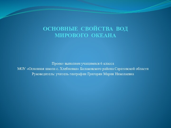 ОСНОВНЫЕ СВОЙСТВА ВОД  МИРОВОГО ОКЕАНАПроект выполнен учащимися 6 класса МОУ «Основная