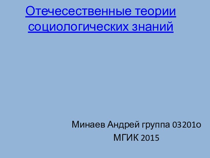 Отечесественные теории социологических знанийМинаев Андрей группа 03201оМГИК 2015