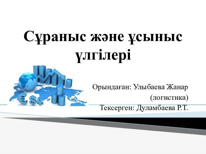 Сұраныс және ұсыныс үлгілері Орындаған: Улыбаева Жанар (логистика)Тексерген: Дуламбаева Р.Т.