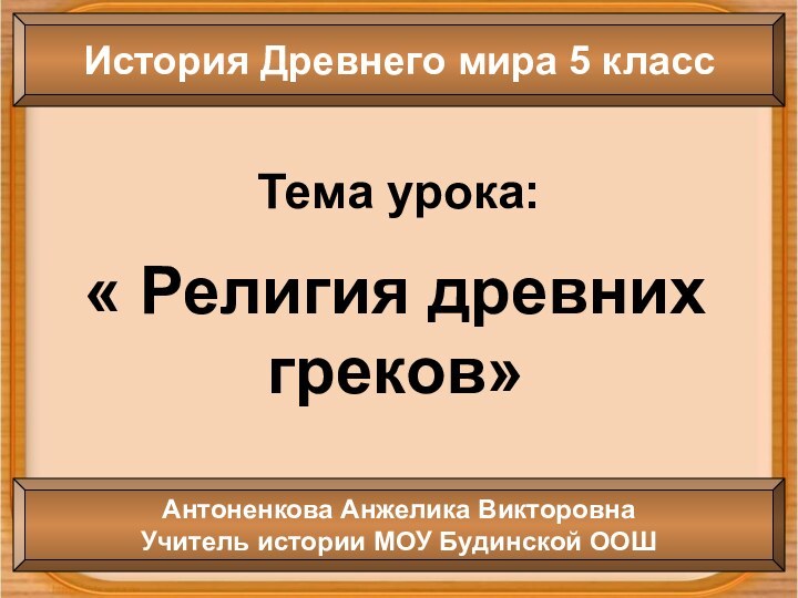 Тема урока:« Религия древних греков»История Древнего мира 5 классАнтоненкова Анжелика ВикторовнаУчитель истории МОУ Будинской ООШ