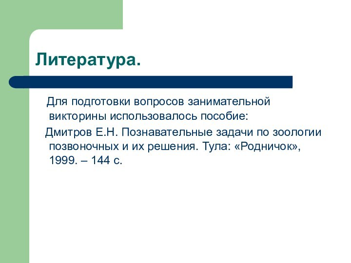 Литература.  Для подготовки вопросов занимательной викторины использовалось пособие:  Дмитров Е.Н.