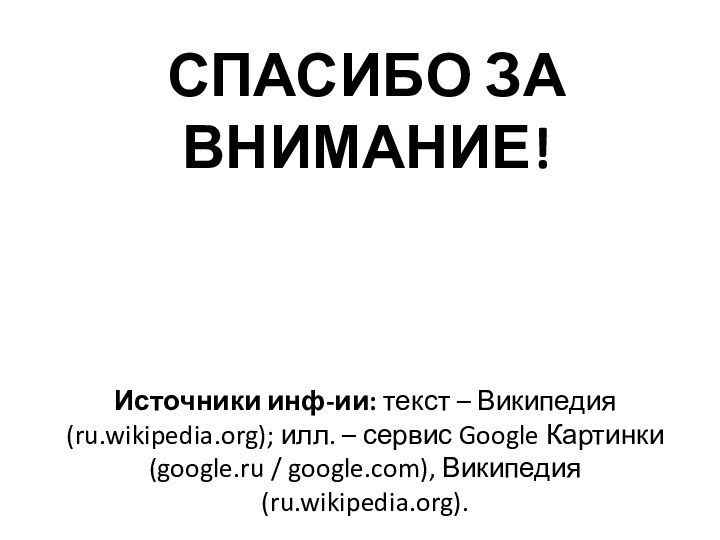 СПАСИБО ЗА ВНИМАНИЕ!Источники инф-ии: текст – Википедия (ru.wikipedia.org); илл. – сервис Google