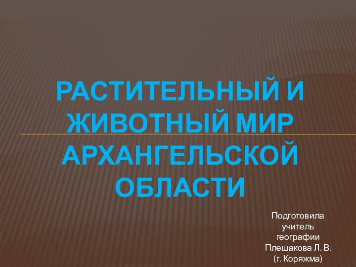 Растительный и животный мир Архангельской областиПодготовила учитель географииПлешакова Л. В.(г. Коряжма)