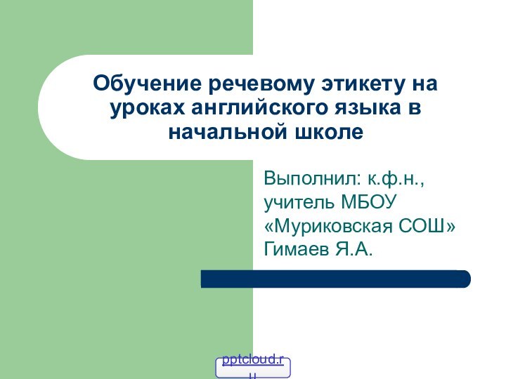 Обучение речевому этикету на уроках английского языка в начальной школе Выполнил: к.ф.н.,