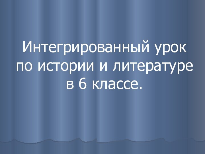 Интегрированный урок по истории и литературе  в 6 классе.