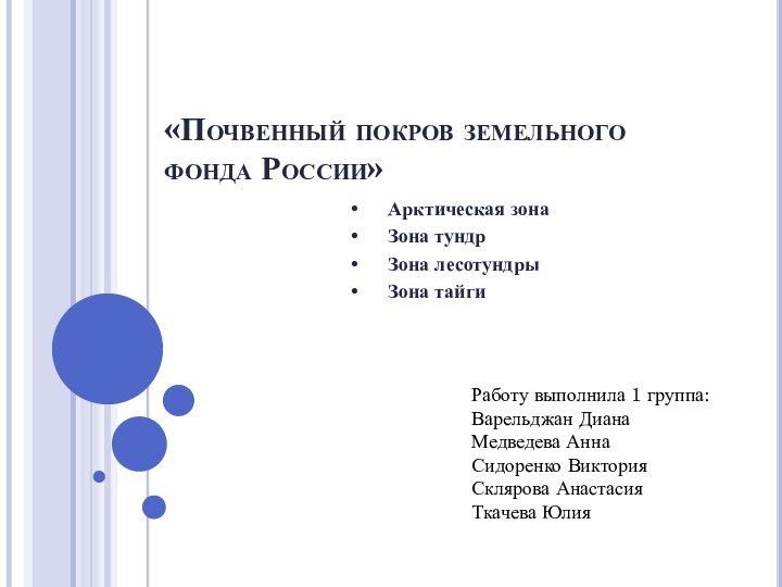 «Почвенный покров земельного фонда России»•	Арктическая зона•	Зона тундр•	Зона лесотундры•	Зона тайгиРаботу выполнила 1 группа:Варельджан