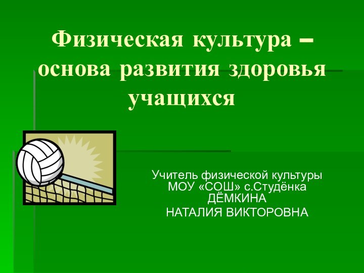 Физическая культура – основа развития здоровья учащихся Учитель физической культуры МОУ «СОШ» с.Студёнка ДЁМКИНА НАТАЛИЯ ВИКТОРОВНА