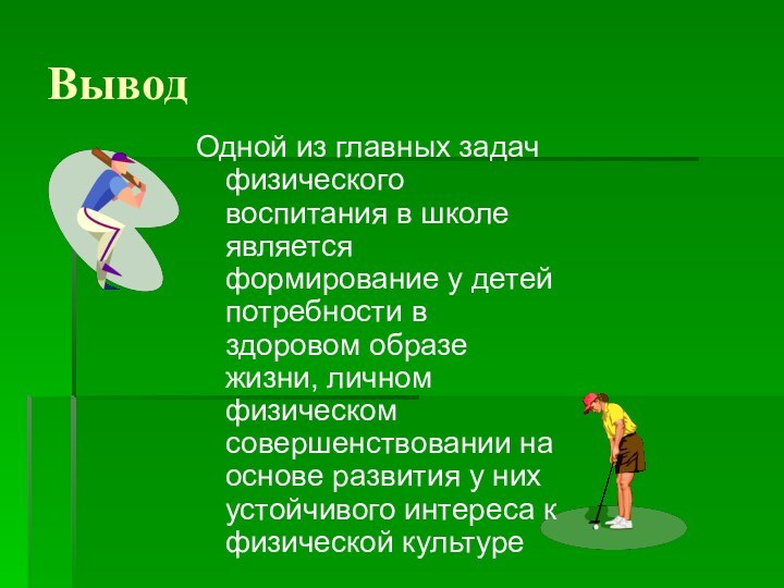 ВыводОдной из главных задач физического воспитания в школе является формирование у детей