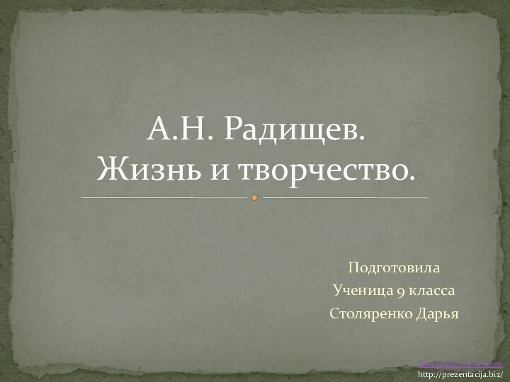 ПодготовилаУченица 9 классаСтоляренко ДарьяА.Н. Радищев. Жизнь и творчество.Биографии писателейhttp://prezentacija.biz/