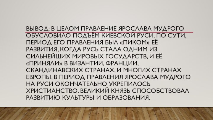 Вывод: В целом правление Ярослава Мудрого обусловило подъём Киевской Руси. По сути,