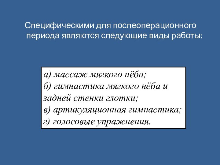 Специфическими для послеоперационного периода являются следующие виды работы: а) массаж мягкого нёба;