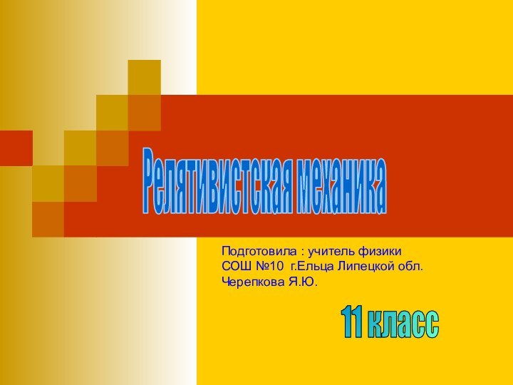 11 классРелятивистская механикаaelitaПодготовила : учитель физикиСОШ №10 г.Ельца Липецкой обл.Черепкова Я.Ю.