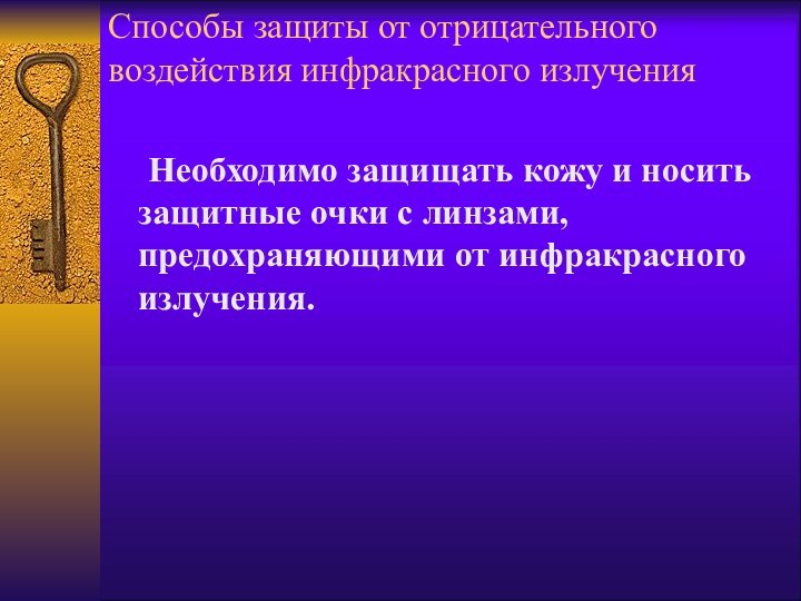 Способы защиты от отрицательного воздействия инфракрасного излучения	Необходимо защищать кожу и носить защитные