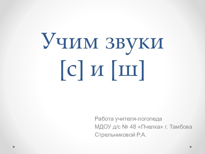 Учим звуки [с] и [ш] Работа учителя-логопеда МДОУ д/с № 48 «Пчелка» г. ТамбоваСтрельниковой Р.А.