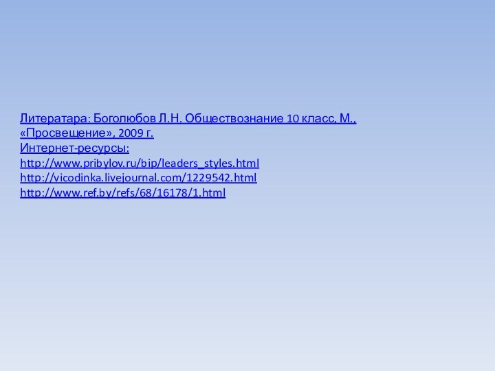 Литератара: Боголюбов Л.Н. Обществознание 10 класс, М., «Просвещение», 2009 г.Интернет-ресурсы:http://www.pribylov.ru/bip/leaders_styles.htmlhttp://vicodinka.livejournal.com/1229542.htmlhttp://www.ref.by/refs/68/16178/1.html