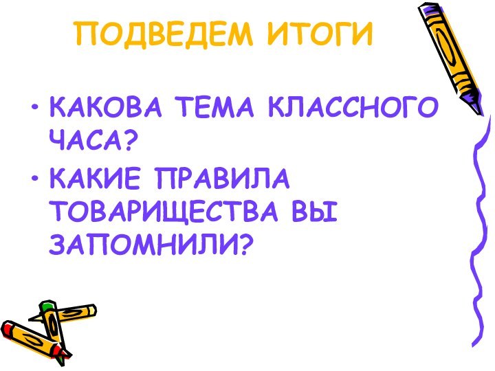 ПОДВЕДЕМ ИТОГИКАКОВА ТЕМА КЛАССНОГО ЧАСА?КАКИЕ ПРАВИЛА ТОВАРИЩЕСТВА ВЫ ЗАПОМНИЛИ?