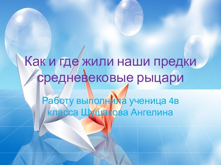 Как и где жили наши предки средневековые рыцариРаботу выполнила ученица 4в класса Шушакова Ангелина